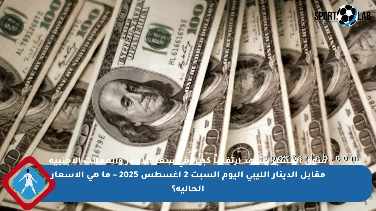 سوق المشير يشهد ارتفاعاً كبيراً في سعر الدولار والعملات الأجنبية مقابل الدينار الليبي اليوم السبت 2 أغسطس 2025 – ما هي الأسعار الحالية؟